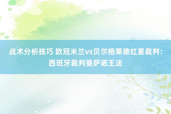 战术分析技巧 欧冠米兰vs贝尔格莱德红星裁判：西班牙裁判曼萨诺王法