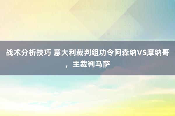 战术分析技巧 意大利裁判组功令阿森纳VS摩纳哥，主裁判马萨