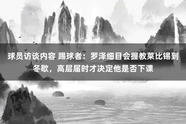 球员访谈内容 踢球者：罗泽细目会握教莱比锡到冬歇，高层届时才决定他是否下课