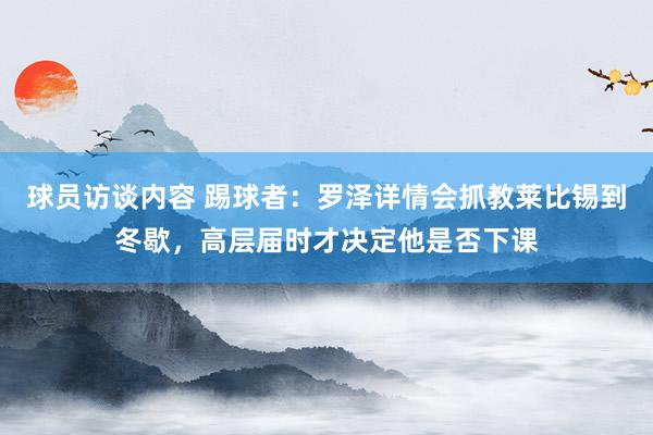 球员访谈内容 踢球者：罗泽详情会抓教莱比锡到冬歇，高层届时才决定他是否下课