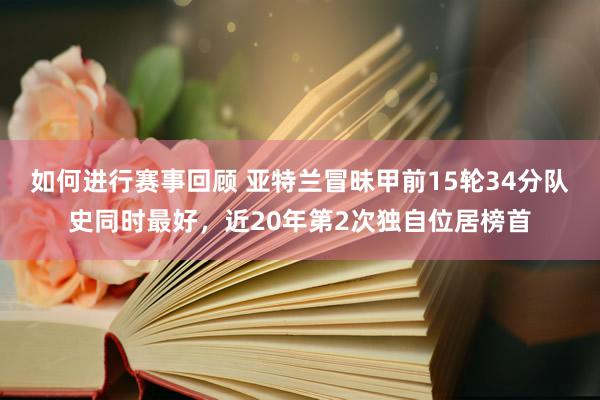 如何进行赛事回顾 亚特兰冒昧甲前15轮34分队史同时最好，近20年第2次独自位居榜首