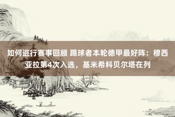 如何进行赛事回顾 踢球者本轮德甲最好阵：穆西亚拉第4次入选，基米希科贝尔塔在列