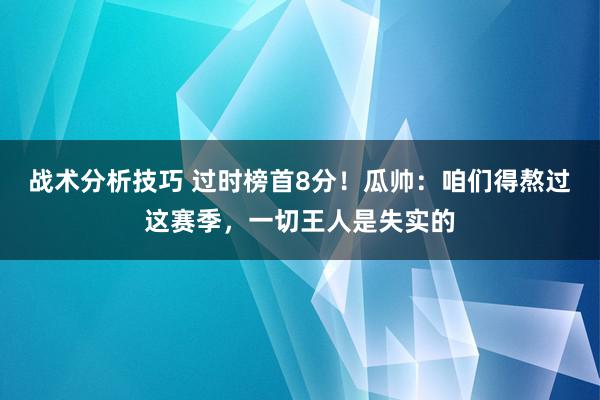 战术分析技巧 过时榜首8分！瓜帅：咱们得熬过这赛季，一切王人是失实的