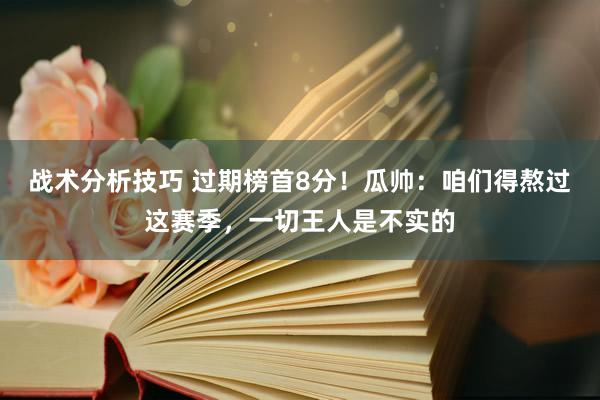 战术分析技巧 过期榜首8分！瓜帅：咱们得熬过这赛季，一切王人是不实的