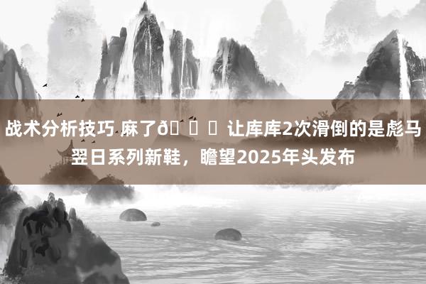 战术分析技巧 麻了😂让库库2次滑倒的是彪马翌日系列新鞋，瞻望2025年头发布