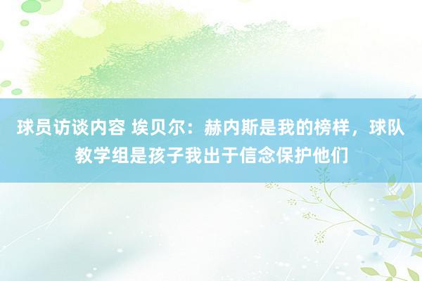 球员访谈内容 埃贝尔：赫内斯是我的榜样，球队教学组是孩子我出于信念保护他们