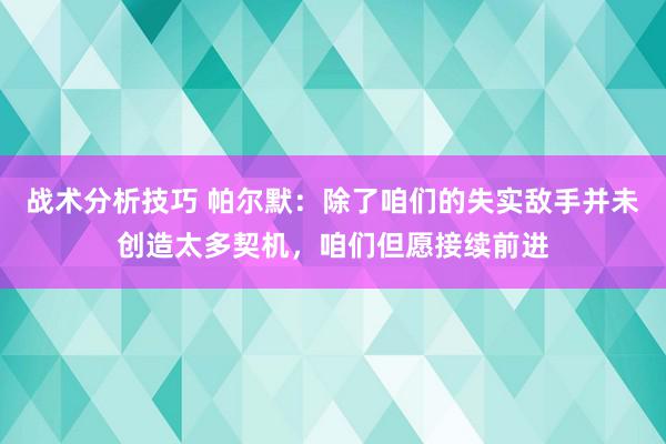 战术分析技巧 帕尔默：除了咱们的失实敌手并未创造太多契机，咱们但愿接续前进