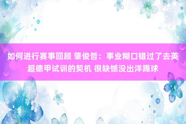 如何进行赛事回顾 肇俊哲：事业糊口错过了去英超德甲试训的契机 很缺憾没出洋踢球