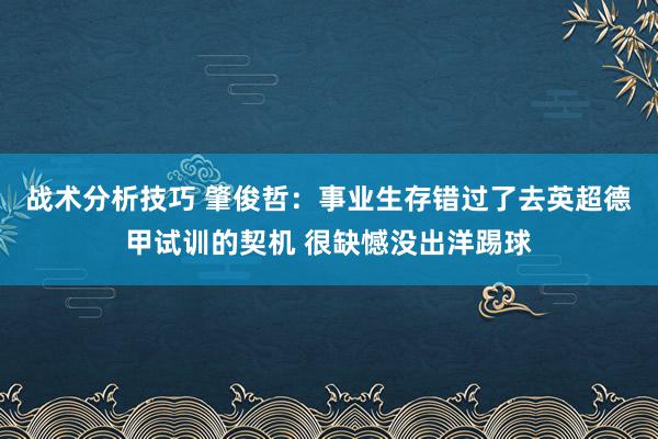 战术分析技巧 肇俊哲：事业生存错过了去英超德甲试训的契机 很缺憾没出洋踢球