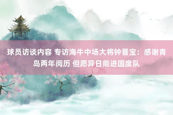 球员访谈内容 专访海牛中场大将钟晋宝：感谢青岛两年阅历 但愿异日能进国度队