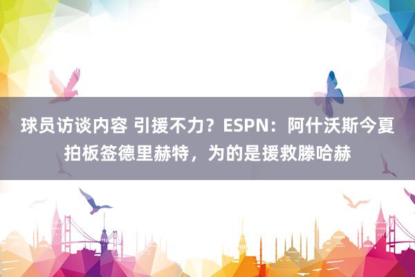 球员访谈内容 引援不力？ESPN：阿什沃斯今夏拍板签德里赫特，为的是援救滕哈赫