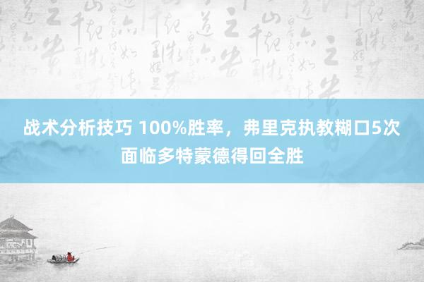 战术分析技巧 100%胜率，弗里克执教糊口5次面临多特蒙德得回全胜