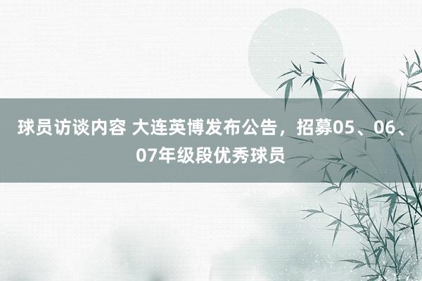 球员访谈内容 大连英博发布公告，招募05、06、07年级段优秀球员