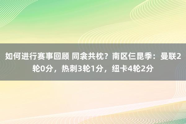 如何进行赛事回顾 同衾共枕？南区仨昆季：曼联2轮0分，热刺3轮1分，纽卡4轮2分