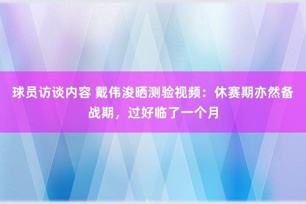 球员访谈内容 戴伟浚晒测验视频：休赛期亦然备战期，过好临了一个月