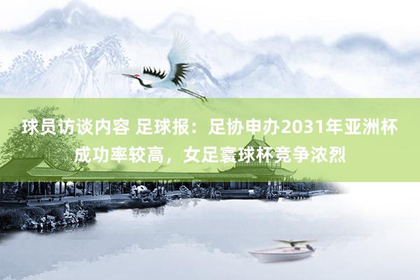 球员访谈内容 足球报：足协申办2031年亚洲杯成功率较高，女足寰球杯竞争浓烈