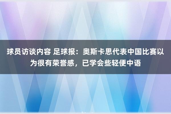 球员访谈内容 足球报：奥斯卡思代表中国比赛以为很有荣誉感，已学会些轻便中语