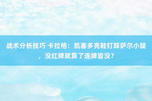 战术分析技巧 卡拉格：凯塞多亮鞋钉踩萨尔小腿，没红牌就算了连牌皆没？