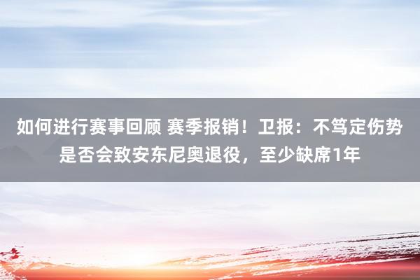 如何进行赛事回顾 赛季报销！卫报：不笃定伤势是否会致安东尼奥退役，至少缺席1年