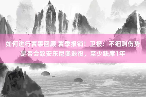 如何进行赛事回顾 赛季报销！卫报：不细则伤势是否会致安东尼奥退役，至少缺席1年