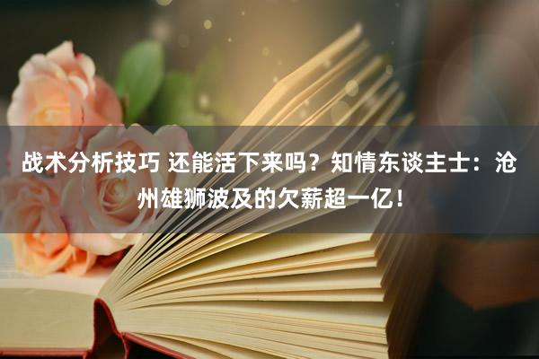 战术分析技巧 还能活下来吗？知情东谈主士：沧州雄狮波及的欠薪超一亿！