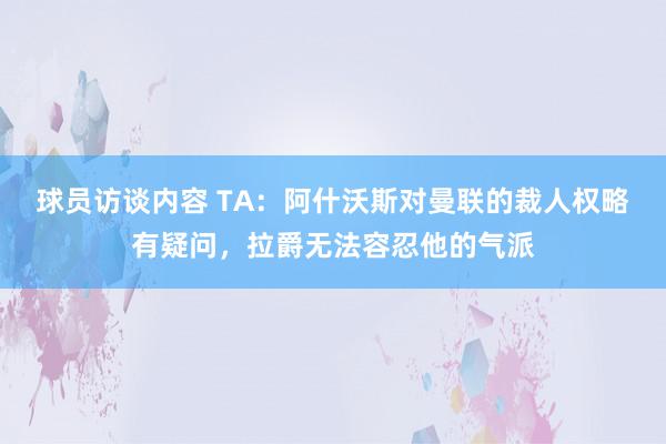 球员访谈内容 TA：阿什沃斯对曼联的裁人权略有疑问，拉爵无法容忍他的气派