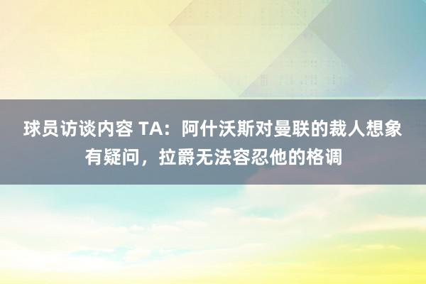 球员访谈内容 TA：阿什沃斯对曼联的裁人想象有疑问，拉爵无法容忍他的格调