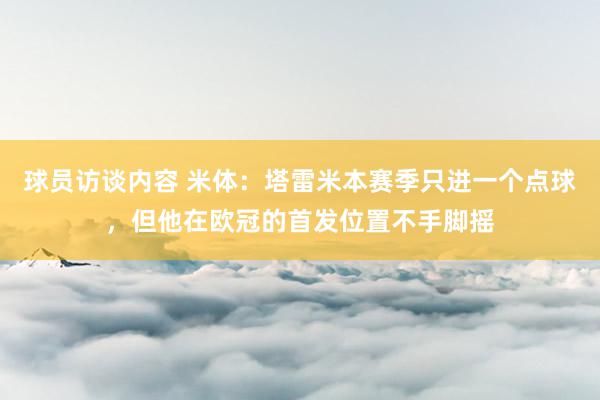 球员访谈内容 米体：塔雷米本赛季只进一个点球，但他在欧冠的首发位置不手脚摇