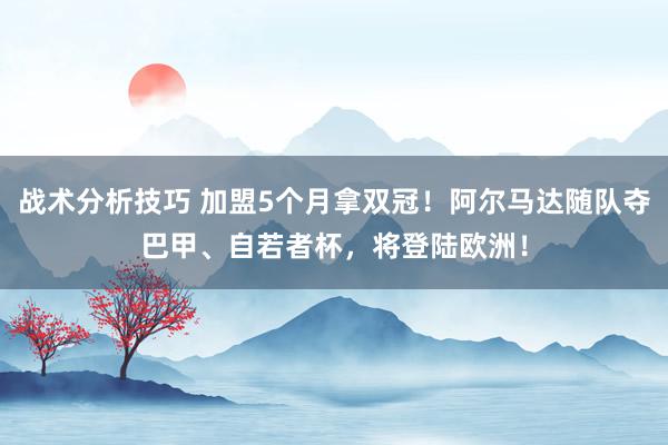 战术分析技巧 加盟5个月拿双冠！阿尔马达随队夺巴甲、自若者杯，将登陆欧洲！