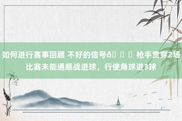 如何进行赛事回顾 不好的信号😕枪手贯穿2场比赛未能通顺战进球，行使角球进3球