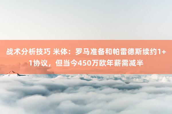 战术分析技巧 米体：罗马准备和帕雷德斯续约1+1协议，但当今450万欧年薪需减半