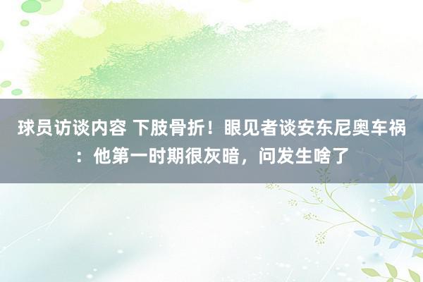 球员访谈内容 下肢骨折！眼见者谈安东尼奥车祸：他第一时期很灰暗，问发生啥了