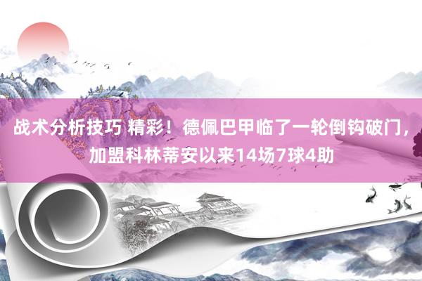 战术分析技巧 精彩！德佩巴甲临了一轮倒钩破门，加盟科林蒂安以来14场7球4助