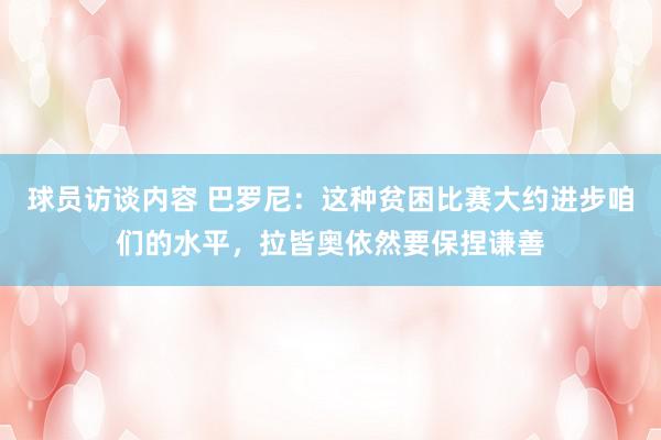 球员访谈内容 巴罗尼：这种贫困比赛大约进步咱们的水平，拉皆奥依然要保捏谦善