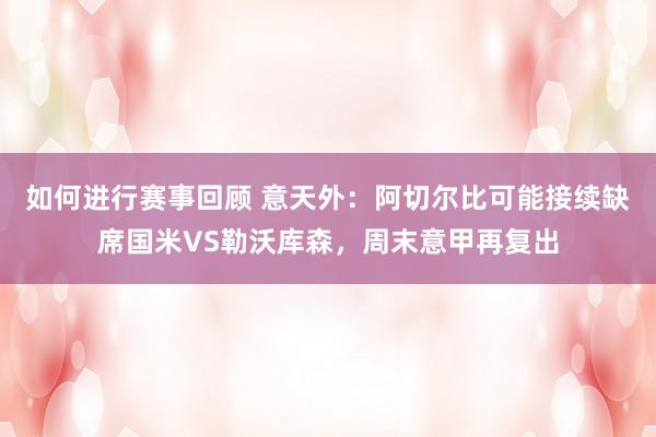 如何进行赛事回顾 意天外：阿切尔比可能接续缺席国米VS勒沃库森，周末意甲再复出