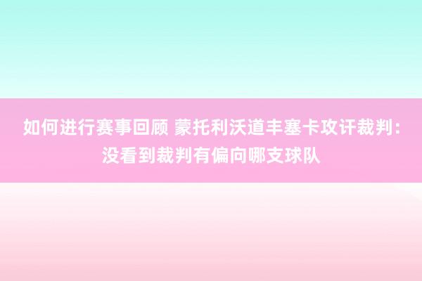 如何进行赛事回顾 蒙托利沃道丰塞卡攻讦裁判：没看到裁判有偏向哪支球队