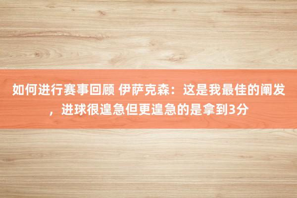 如何进行赛事回顾 伊萨克森：这是我最佳的阐发，进球很遑急但更遑急的是拿到3分