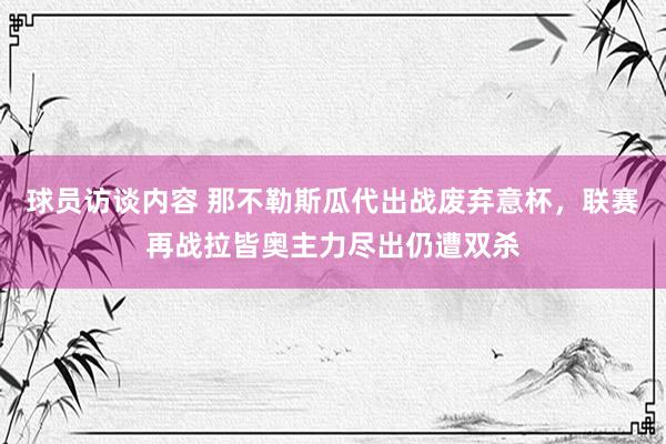 球员访谈内容 那不勒斯瓜代出战废弃意杯，联赛再战拉皆奥主力尽出仍遭双杀