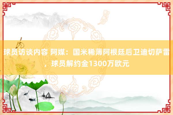 球员访谈内容 阿媒：国米稀薄阿根廷后卫迪切萨雷，球员解约金1300万欧元