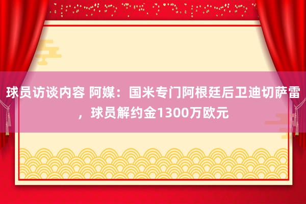 球员访谈内容 阿媒：国米专门阿根廷后卫迪切萨雷，球员解约金1300万欧元