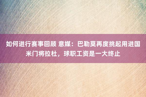 如何进行赛事回顾 意媒：巴勒莫再度挑起用进国米门将拉杜，球职工资是一大终止