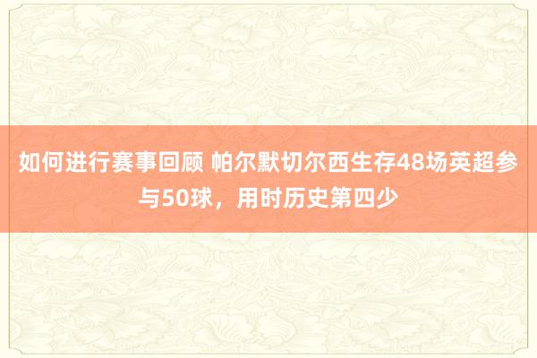 如何进行赛事回顾 帕尔默切尔西生存48场英超参与50球，用时历史第四少