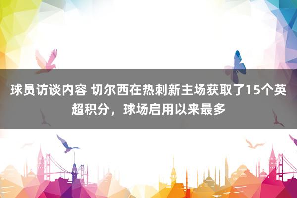 球员访谈内容 切尔西在热刺新主场获取了15个英超积分，球场启用以来最多