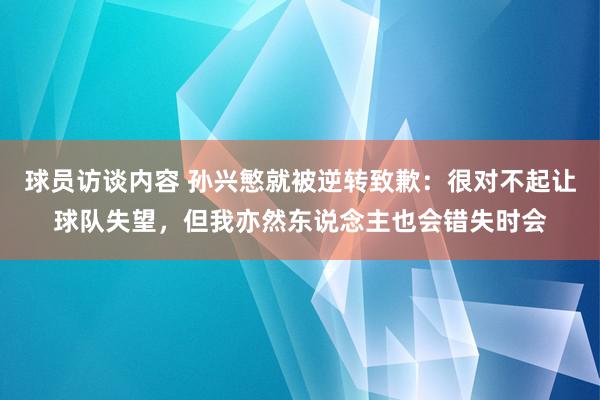 球员访谈内容 孙兴慜就被逆转致歉：很对不起让球队失望，但我亦然东说念主也会错失时会