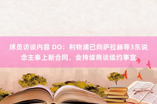 球员访谈内容 DO：利物浦已向萨拉赫等3东说念主奉上新合同，会持续商谈续约事宜