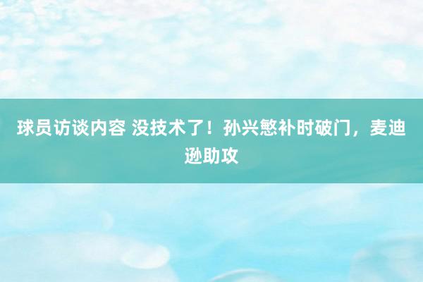 球员访谈内容 没技术了！孙兴慜补时破门，麦迪逊助攻