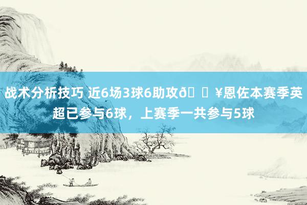 战术分析技巧 近6场3球6助攻🔥恩佐本赛季英超已参与6球，上赛季一共参与5球