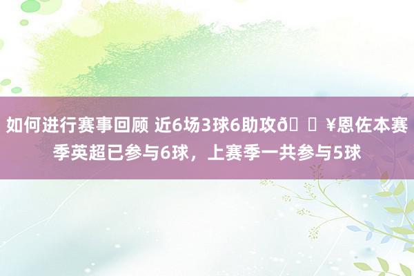 如何进行赛事回顾 近6场3球6助攻🔥恩佐本赛季英超已参与6球，上赛季一共参与5球