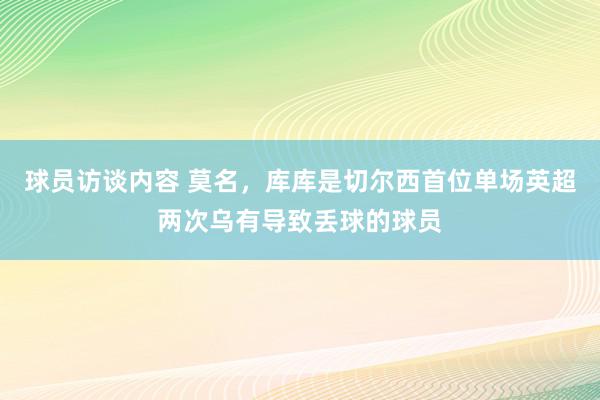 球员访谈内容 莫名，库库是切尔西首位单场英超两次乌有导致丢球的球员