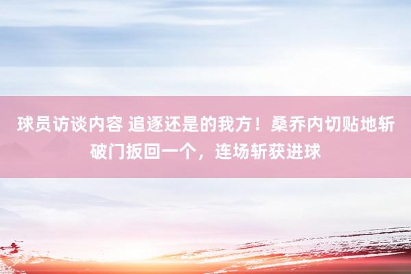 球员访谈内容 追逐还是的我方！桑乔内切贴地斩破门扳回一个，连场斩获进球